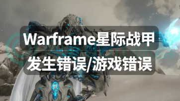 Warframe星际战甲发生错误游戏错误怎么办 Warframe星际战甲发生错误解决办法